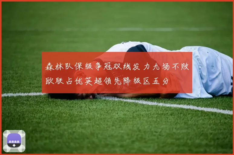 森林队保级争冠双线发力九场不败欧联占优英超领先降级区五分