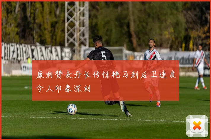 康利赞麦丹长传惊艳马刺后卫速度令人印象深刻