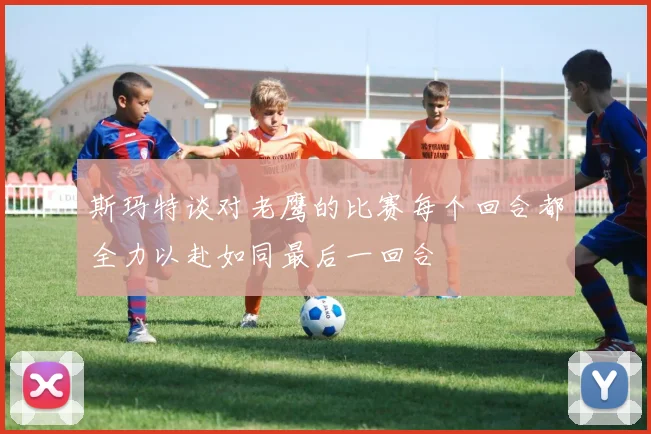 斯玛特谈对老鹰的比赛每个回合都全力以赴如同最后一回合