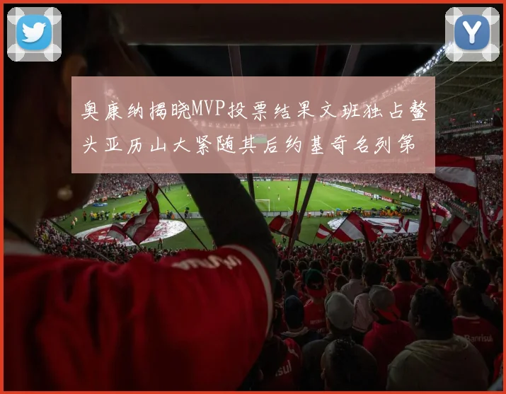 奥康纳揭晓MVP投票结果文班独占鳌头亚历山大紧随其后约基奇名列第三