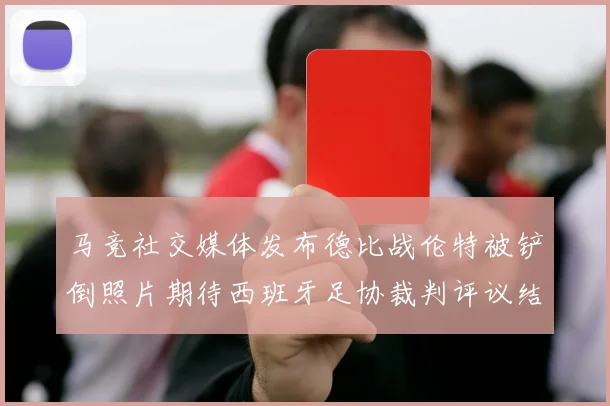 马竞社交媒体发布德比战伦特被铲倒照片期待西班牙足协裁判评议结果