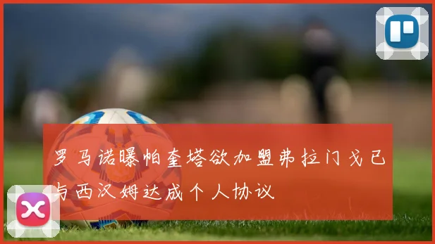 罗马诺曝帕奎塔欲加盟弗拉门戈已与西汉姆达成个人协议