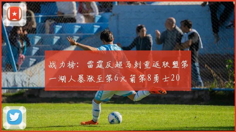 战力榜：雷霆反超马刺重返联盟第一湖人暴涨至第6火箭第8勇士20