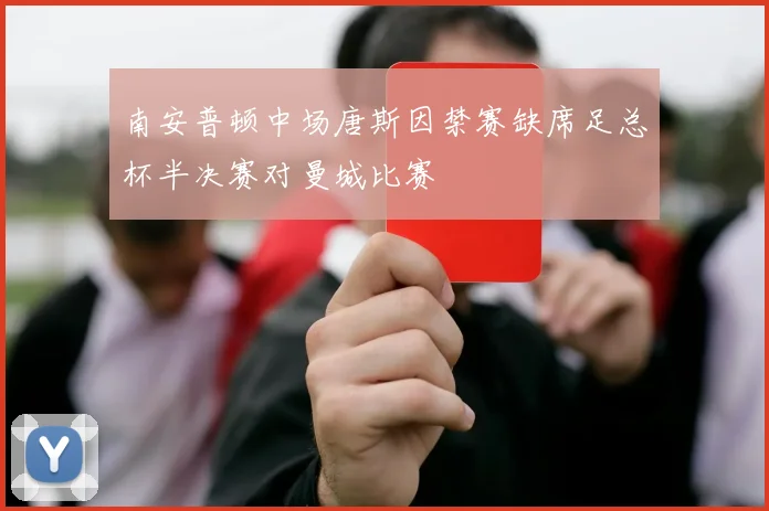 南安普顿中场唐斯因禁赛缺席足总杯半决赛对曼城比赛