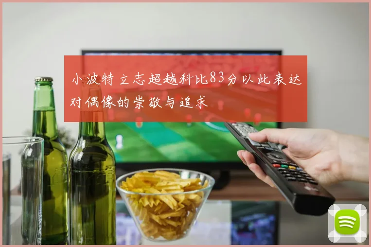 小波特立志超越科比83分以此表达对偶像的崇敬与追求