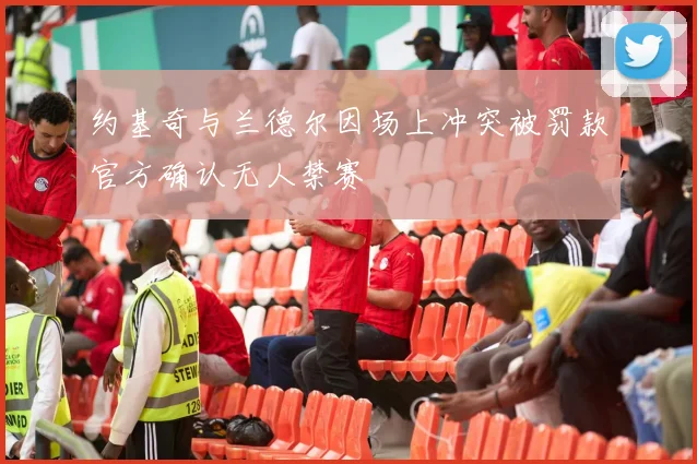约基奇与兰德尔因场上冲突被罚款官方确认无人禁赛