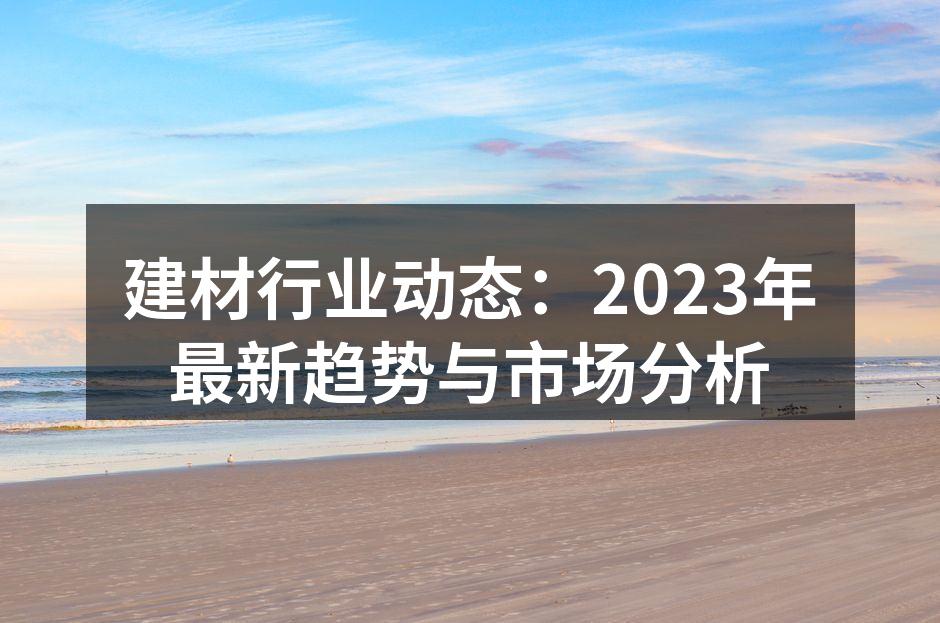 建材行业动态:2023年最新趋势与市场分析