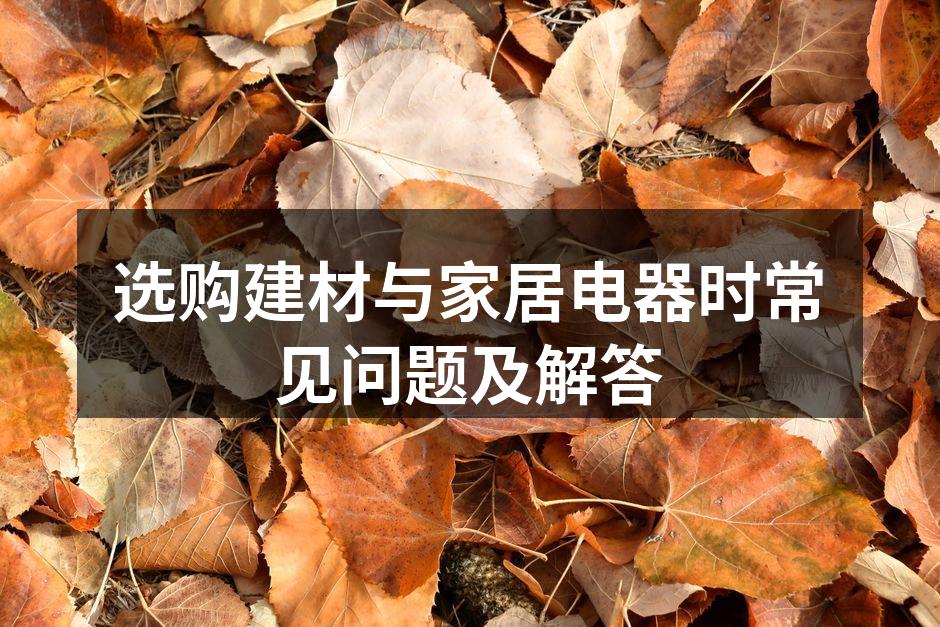 选购建材与家居电器时常见问题及解答