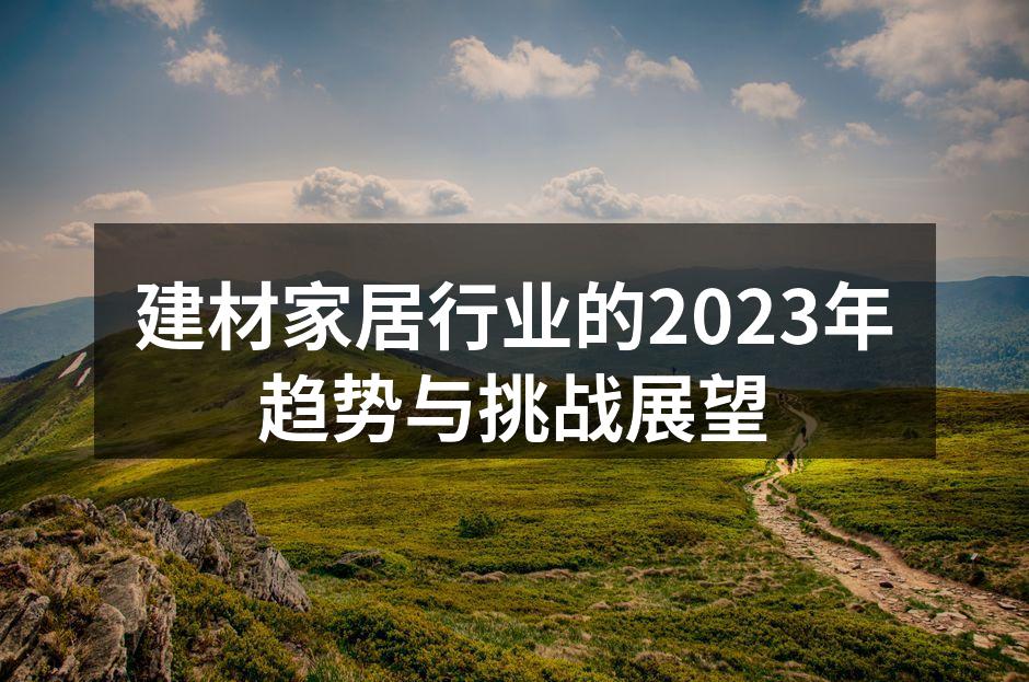 建材家居行业的2023年趋势与挑战展望