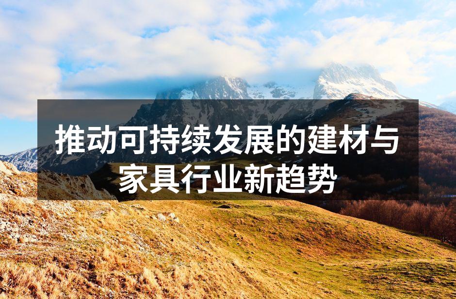 推动可持续发展的建材与家具行业新趋势